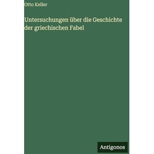 Keller, Otto Untersuchungen über die Geschichte der griechischen Fabel Keller, Otto Untersuchungen über die Geschichte der griechischen Fabel