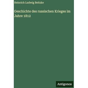 Beitzke, Heinrich Ludwig Geschichte des russischen Krieges im Jahre 1812 Beitzke, Heinrich Ludwig Geschichte des russischen Krieges im Jahre 1812