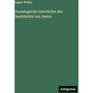 Walter, August Genealogische Geschichte des Geschlechts von Jeetze Walter, August Genealogische Geschichte des Geschlechts von Jeetze