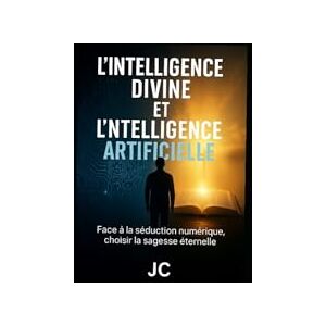 claude, Jean L'INTELLIGENCE DIVINE ET L'INTELLIGENCE ARTIFICIELLE: Face à la séduction numérique, choisir la sagesse éternelle claude, Jean L'INTELLIGENCE DIVINE ET L'INTELLIGENCE ARTIFICIELLE: Face à la séduction numérique, choisir la sagesse éternelle
