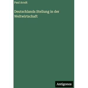 Arndt, Paul Deutschlands Stellung in der Weltwirtschaft Arndt, Paul Deutschlands Stellung in der Weltwirtschaft