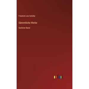 Schiller, Friedrich von Sämmtliche Werke: Sechster Band Schiller, Friedrich von Sämmtliche Werke: Sechster Band