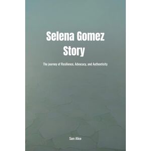 Alice, Sam The Story Of Selena Gomez: The journey of Resilience, Advocacy, and Authenticity Alice, Sam The Story Of Selena Gomez: The journey of Resilience, Advocacy, and Authenticity