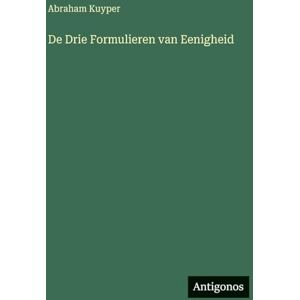 Kuyper, Abraham De Drie Formulieren van Eenigheid Kuyper, Abraham De Drie Formulieren van Eenigheid