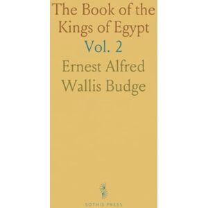 Ernest Alfred Wallis, Budge The Book of the Kings of Egypt: Pharaoh Names from Menes to Decius, Including Macedonians, Ptolemies, and Roman Emperors Ernest Alfred Wallis, Budge The Book of the Kings of Egypt: Pharaoh Names from Menes to Decius, Including Macedonians, Ptolemies, and Roman Emperors