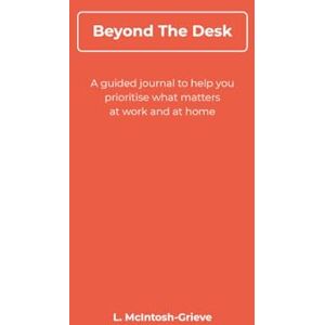 McIntosh Beyond The Desk: A Guided Journal & Planner for Work-Life Balance, Mental Wellbeing & Productivity: A reflective daily companion to help you ... prioritise what matters at work and at home McIntosh Beyond The Desk: A Guided Journal & Planner for Work-Life Balance, Mental Wellbeing & Productivity: A reflective daily companion to help you ... prioritise what matters at work and at home
