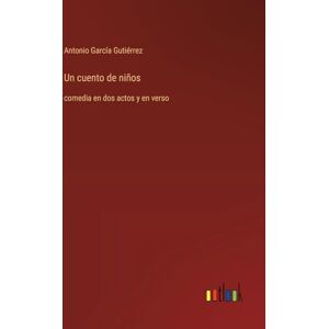García Gutiérrez, Antonio Un cuento de niños: comedia en dos actos y en verso García Gutiérrez, Antonio Un cuento de niños: comedia en dos actos y en verso