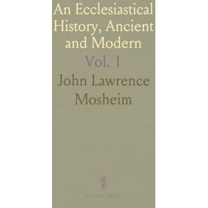 John Lawrence, Mosheim An Ecclesiastical History, Ancient and Modern: From Christ's Birth to the 18th Century, Examining Church and State Dynamics John Lawrence, Mosheim An Ecclesiastical History, Ancient and Modern: From Christ's Birth to the 18th Century, Examining Church and State Dynamics