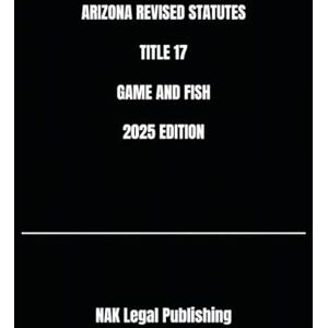 Legal Publishing, NAK ARIZONA REVISED STATUTES TITLE 17 GAME AND FISH 2025 EDITION Legal Publishing, NAK ARIZONA REVISED STATUTES TITLE 17 GAME AND FISH 2025 EDITION
