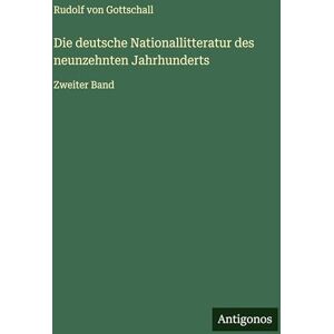 Gottschall, Rudolf Von Die deutsche Nationallitteratur des neunzehnten Jahrhunderts: Zweiter Band Gottschall, Rudolf Von Die deutsche Nationallitteratur des neunzehnten Jahrhunderts: Zweiter Band