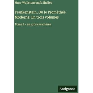 Shelley, Mary Wollstonecraft Frankenstein, Ou le Prométhée Moderne; En trois volumes: Tome 2 en gros caractères Shelley, Mary Wollstonecraft Frankenstein, Ou le Prométhée Moderne; En trois volumes: Tome 2 en gros caractères
