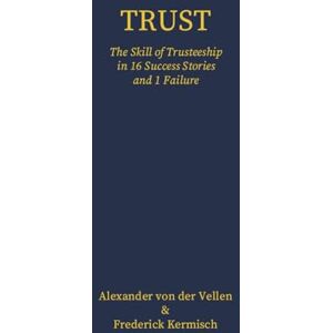 von der Vellen, Alexander Trust The Skill of Trusteeship in 16 Success Stories and 1 Failure: Deluxe Colour Edition von der Vellen, Alexander Trust The Skill of Trusteeship in 16 Success Stories and 1 Failure: Deluxe Colour Edition