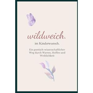 Arnold, Jenny wildweich. im Kinderwunsch: Ein poetisch-wissenschaftlicher Weg durch Warten, Hoffen und Weiblichkeit Arnold, Jenny wildweich. im Kinderwunsch: Ein poetisch-wissenschaftlicher Weg durch Warten, Hoffen und Weiblichkeit