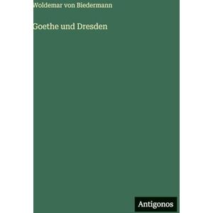 Biedermann, Woldemar Von Goethe und Dresden Biedermann, Woldemar Von Goethe und Dresden