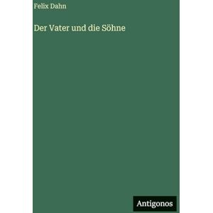 Dahn, Felix Der Vater und die Söhne Dahn, Felix Der Vater und die Söhne