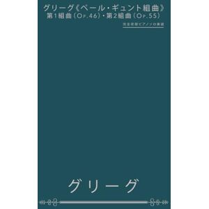 エドヴァルド・グリーグ グリーグ《ペール・ギュント組曲》第1組曲(Op.46)・第2組曲(Op.55): 完全収録ピアノソロ楽譜 エドヴァルド・グリーグ グリーグ《ペール・ギュント組曲》第1組曲(Op.46)・第2組曲(Op.55): 完全収録ピアノソロ楽譜