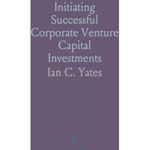Ian C., Yates Initiating Successful Corporate Venture Capital Investments Ian C., Yates Initiating Successful Corporate Venture Capital Investments