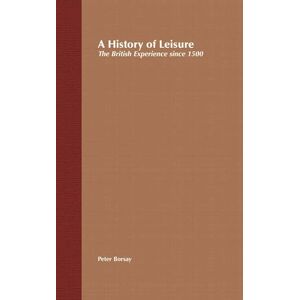 Borsay, Peter A History of Leisure: The British Experience since 1500 Borsay, Peter A History of Leisure: The British Experience since 1500