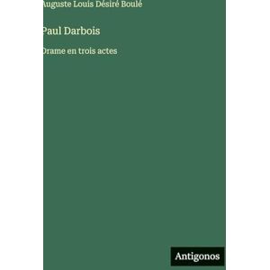 Boulé, Auguste Louis Désiré Paul Darbois: Drame en trois actes Boulé, Auguste Louis Désiré Paul Darbois: Drame en trois actes