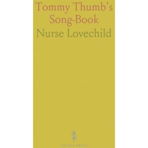 Nurse, Lovechild Tommy Thumb's Song-Book: For All Little Masters and Misses; To Be Sung to Them by Their Nurses Till They Can Sing Them Themselves Nurse, Lovechild Tommy Thumb's Song-Book: For All Little Masters and Misses; To Be Sung to Them by Their Nurses Till They Can Sing Them Themselves