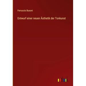 Busoni, Ferruccio Entwurf einer neuen Ästhetik der Tonkunst Busoni, Ferruccio Entwurf einer neuen Ästhetik der Tonkunst