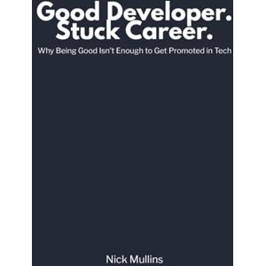 Mullins, Nick Good Developer. Stuck Career.: Why Being Good Isn’t Enough to Get Promoted in Tech Mullins, Nick Good Developer. Stuck Career.: Why Being Good Isn’t Enough to Get Promoted in Tech