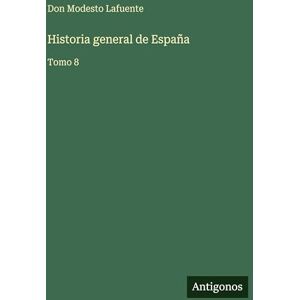 Lafuente, Don Modesto Historia general de España: Tomo 8 Lafuente, Don Modesto Historia general de España: Tomo 8