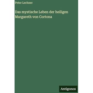 Lechner, Peter Das mystische Leben der heiligen Margareth von Cortona Lechner, Peter Das mystische Leben der heiligen Margareth von Cortona