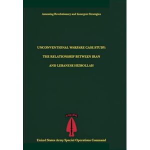 United Unconventional Warfare Case Study: The Relationship Between Iran and Lebanese Hizbollah United Unconventional Warfare Case Study: The Relationship Between Iran and Lebanese Hizbollah