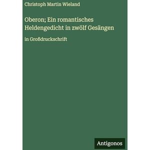 Wieland, Christoph Martin Oberon; Ein romantisches Heldengedicht in zwölf Gesängen: in Großdruckschrift Wieland, Christoph Martin Oberon; Ein romantisches Heldengedicht in zwölf Gesängen: in Großdruckschrift