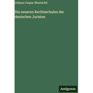 Bluntschli, Johann Caspar Die neueren Rechtsschulen der deutschen Juristen Bluntschli, Johann Caspar Die neueren Rechtsschulen der deutschen Juristen