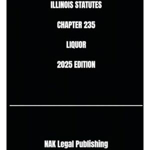 Legal Publishing, NAK ILLINOIS STATUTES CHAPTER 235 LIQUOR 2025 EDITION Legal Publishing, NAK ILLINOIS STATUTES CHAPTER 235 LIQUOR 2025 EDITION