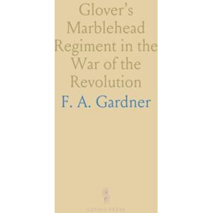 F. A., Gardner Glover’s Marblehead Regiment in the War of the Revolution F. A., Gardner Glover’s Marblehead Regiment in the War of the Revolution