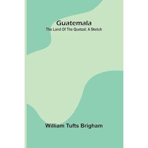 Tufts Brigham, William Introduction to the Science of Sociology (Edition1): The Land Of The Quetzal; A Sketch Tufts Brigham, William Introduction to the Science of Sociology (Edition1): The Land Of The Quetzal; A Sketch