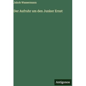 Wassermann, Jakob Der Aufruhr um den Junker Ernst Wassermann, Jakob Der Aufruhr um den Junker Ernst