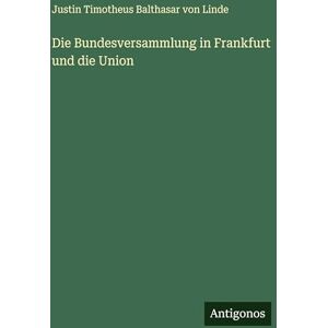 Linde, Justin Timotheus Balthasar Von Die Bundesversammlung in Frankfurt und die Union Linde, Justin Timotheus Balthasar Von Die Bundesversammlung in Frankfurt und die Union