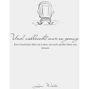Winter, Lina Und vielleicht war es genug: Eine Geschichte über ein Leben, das nicht größer hätte sein müssen. Winter, Lina Und vielleicht war es genug: Eine Geschichte über ein Leben, das nicht größer hätte sein müssen.