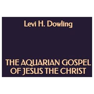 Dowling, Levi H. The Aquarian Gospel of Jesus the Christ Dowling, Levi H. The Aquarian Gospel of Jesus the Christ