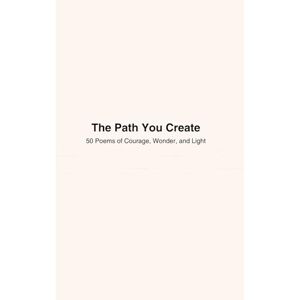 Lushaj, Ilir The Path You Create: 50 Poems of Courage, Wonder, and Light Lushaj, Ilir The Path You Create: 50 Poems of Courage, Wonder, and Light