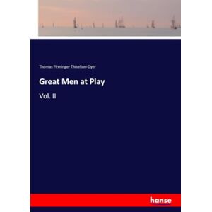 Thiselton-Dyer, Thomas Firminger Thiselton-Dyer Great Men at Play: Vol. II Thiselton-Dyer, Thomas Firminger Thiselton-Dyer Great Men at Play: Vol. II