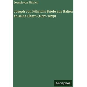 Führich, Joseph Von Joseph von Führichs Briefe aus Italien an seine Eltern (1827-1829) Führich, Joseph Von Joseph von Führichs Briefe aus Italien an seine Eltern (1827-1829)