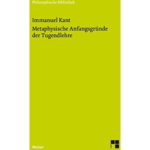 Kant, Immanuel Metaphysische Anfangsgründe der Tugendlehre: Metaphysik der Sitten. Zweiter Teil Kant, Immanuel Metaphysische Anfangsgründe der Tugendlehre: Metaphysik der Sitten. Zweiter Teil