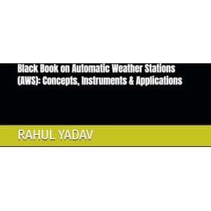 YADAV, Mr. RAHUL Black Book on Automatic Weather Stations (AWS): Concepts, Instruments & Applications YADAV, Mr. RAHUL Black Book on Automatic Weather Stations (AWS): Concepts, Instruments & Applications