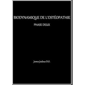Jealous D.O., James BIODYNAMIQUE DE L'OSTÉOPATHIE PHASE DEUX Jealous D.O., James BIODYNAMIQUE DE L'OSTÉOPATHIE PHASE DEUX
