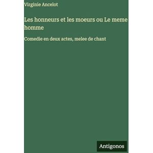Ancelot, Virginie Les honneurs et les moeurs ou Le meme homme: Comedie en deux actes, melee de chant Ancelot, Virginie Les honneurs et les moeurs ou Le meme homme: Comedie en deux actes, melee de chant