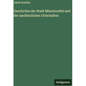 Katzfey, Jakob Geschichte der Stadt Münstereifel und der nachbarlichen Ortschaften Katzfey, Jakob Geschichte der Stadt Münstereifel und der nachbarlichen Ortschaften