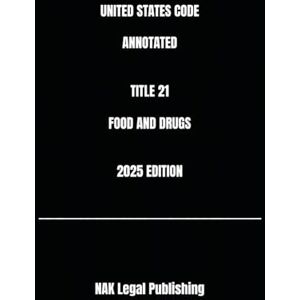 Legal Publishing, NAK UNITED STATES CODE ANNOTATED TITLE 21 FOOD AND DRUGS 2025 EDITION Legal Publishing, NAK UNITED STATES CODE ANNOTATED TITLE 21 FOOD AND DRUGS 2025 EDITION