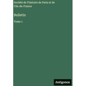 Société de l'Histoire de Paris Bulletin: Tome 1 Société de l'Histoire de Paris Bulletin: Tome 1