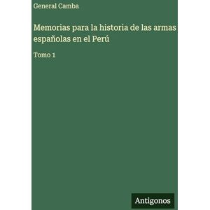 General Camba Memorias para la historia de las armas españolas en el Perú: Tomo 1 General Camba Memorias para la historia de las armas españolas en el Perú: Tomo 1