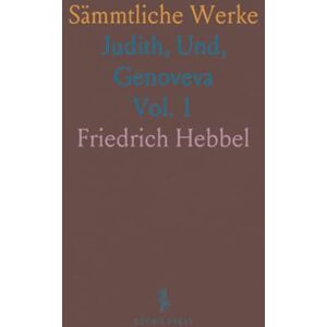 Friedrich, Hebbel Sämmtliche Werke: Judith, Und, Genoveva Friedrich, Hebbel Sämmtliche Werke: Judith, Und, Genoveva